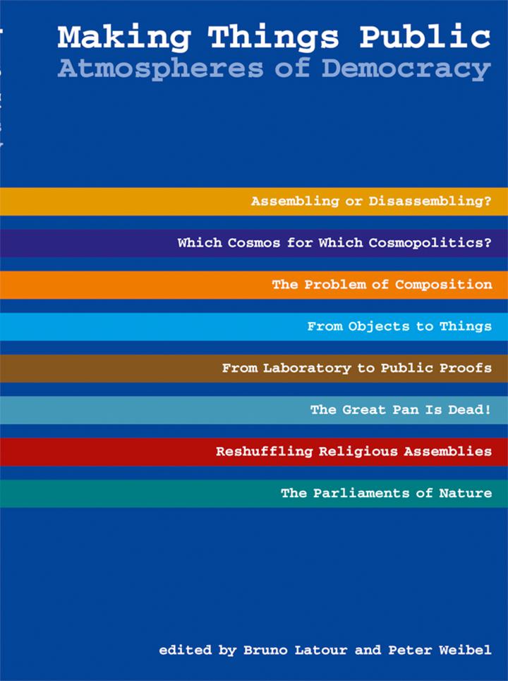May be a graphic of text that says 'Making Things Public Atmospheres of Democracy Assembling or Disassembling? Which Cosmos for Which Cosmopolitics? The Problem of Composition From Objects to Things From Laboratory to Public Proofs The Great Pan Is Dead! Reshuffling Religious Assemblies ies The Parliaments of Nature editedr ditel.byBrunolatourandPetereibe by Bruno Latour and Peter Weibel'