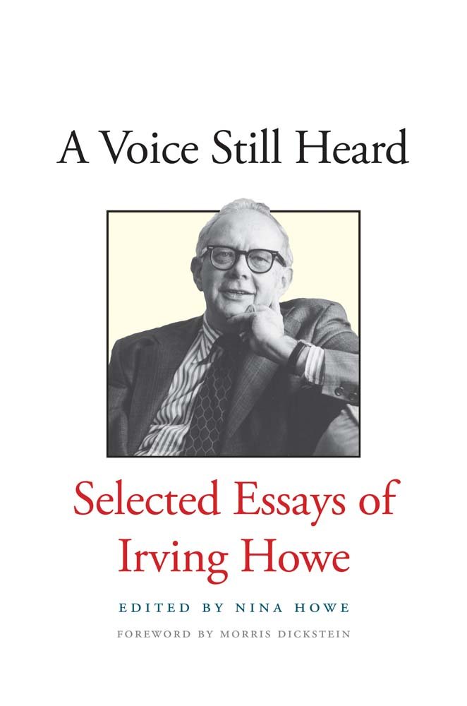 A Voice Still Heard: Selected Essays of Irving Howe: Howe, Irving, Howe, Nina, Dickstein, Morris: 9780300203660: Amazon.com: Books